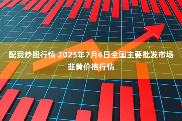 配资炒股行情 2025年7月6日全国主要批发市场韭黄价格行情