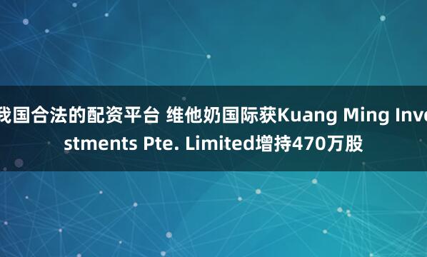 我国合法的配资平台 维他奶国际获Kuang Ming Investments Pte. Limited增持470万股
