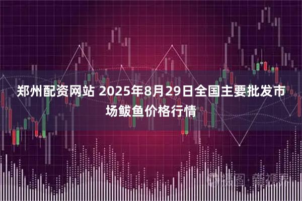 郑州配资网站 2025年8月29日全国主要批发市场鲅鱼价格行情