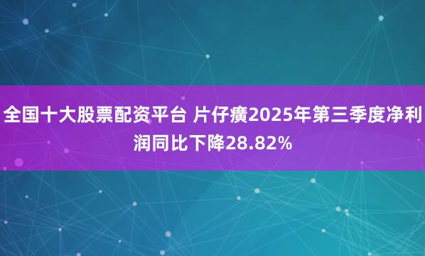 全国十大股票配资平台 片仔癀2025年第三季度净利润同比下降28.82%