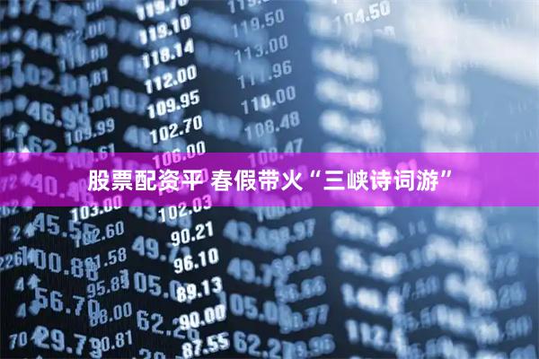 股票配资平 春假带火“三峡诗词游”