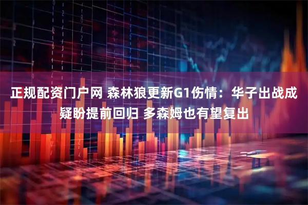 正规配资门户网 森林狼更新G1伤情：华子出战成疑盼提前回归 多森姆也有望复出
