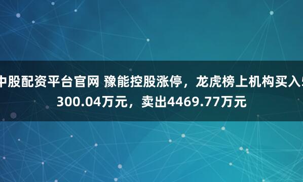 中股配资平台官网 豫能控股涨停，龙虎榜上机构买入5300.04万元，卖出4469.77万元