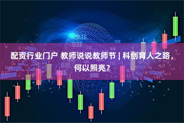 配资行业门户 教师说说教师节 | 科创育人之路，何以照亮？